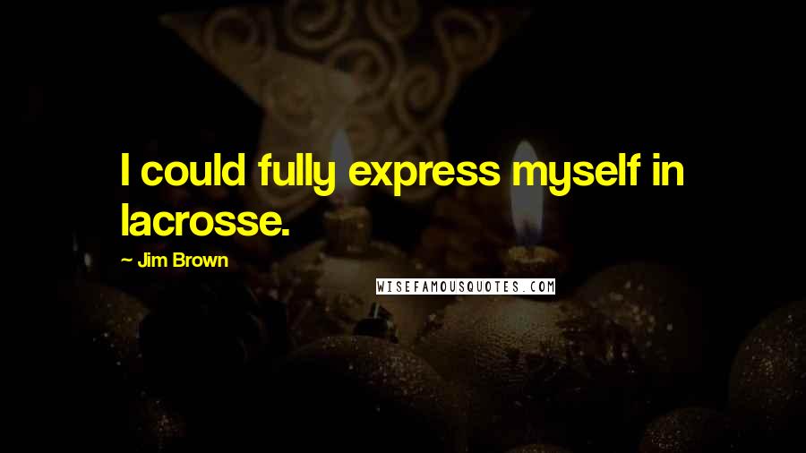 Jim Brown Quotes: I could fully express myself in lacrosse.