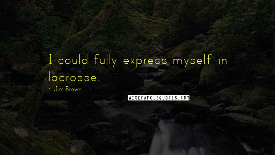 Jim Brown Quotes: I could fully express myself in lacrosse.
