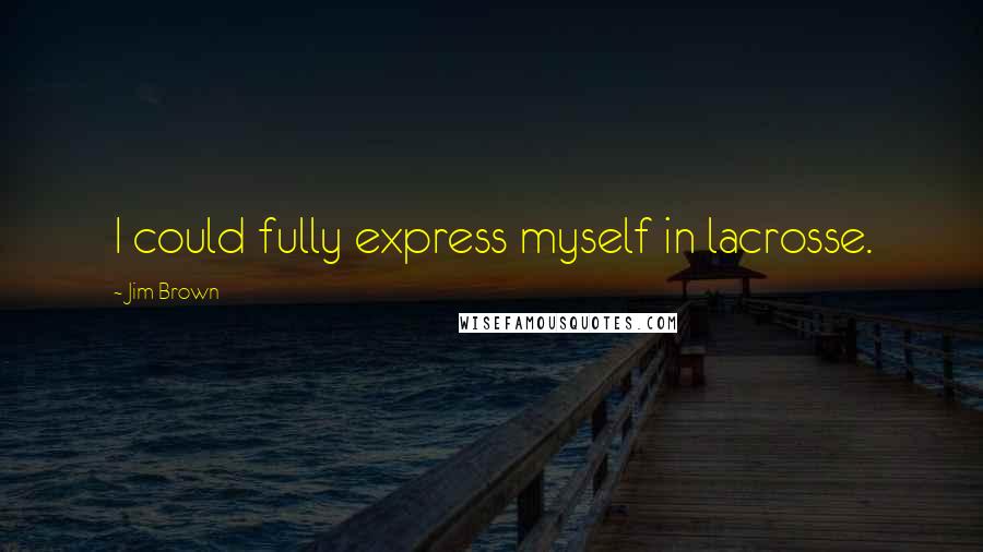 Jim Brown Quotes: I could fully express myself in lacrosse.