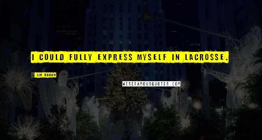 Jim Brown Quotes: I could fully express myself in lacrosse.