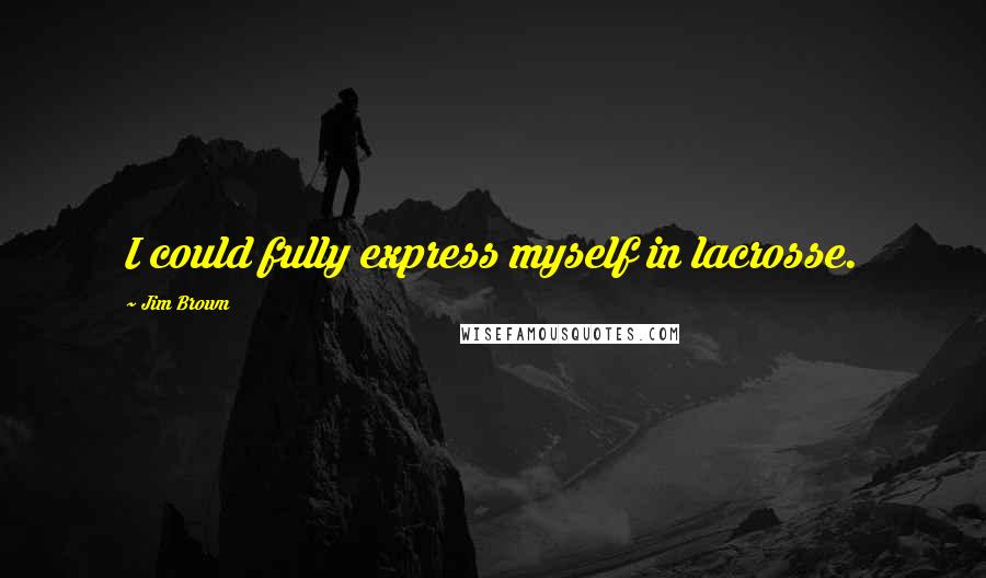 Jim Brown Quotes: I could fully express myself in lacrosse.