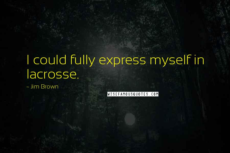 Jim Brown Quotes: I could fully express myself in lacrosse.
