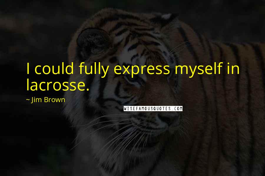 Jim Brown Quotes: I could fully express myself in lacrosse.
