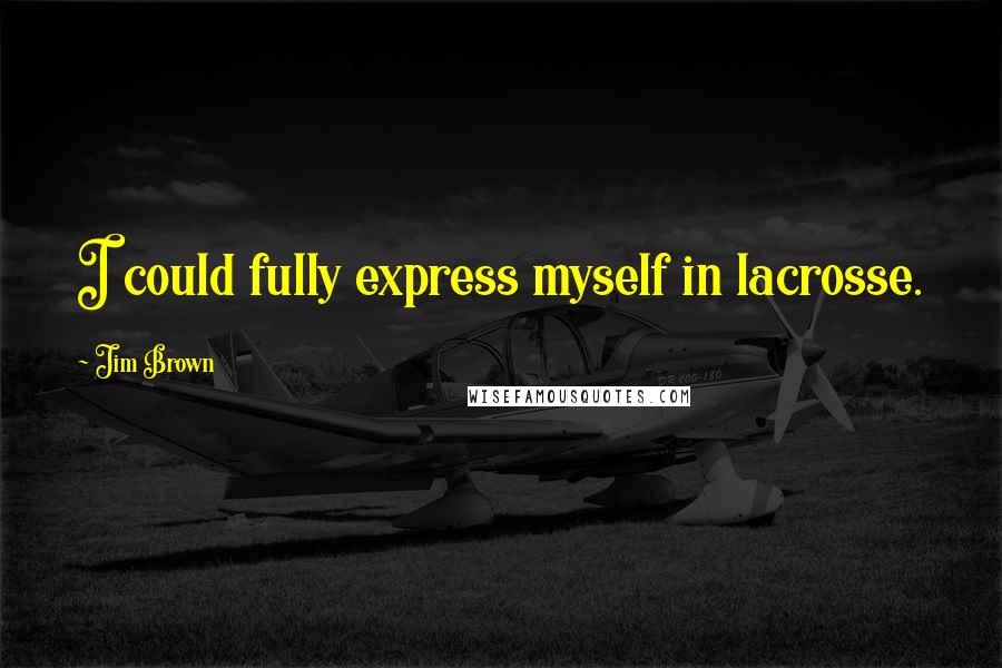 Jim Brown Quotes: I could fully express myself in lacrosse.