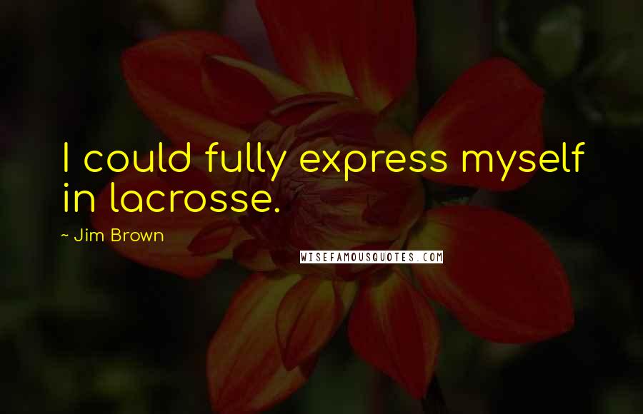 Jim Brown Quotes: I could fully express myself in lacrosse.