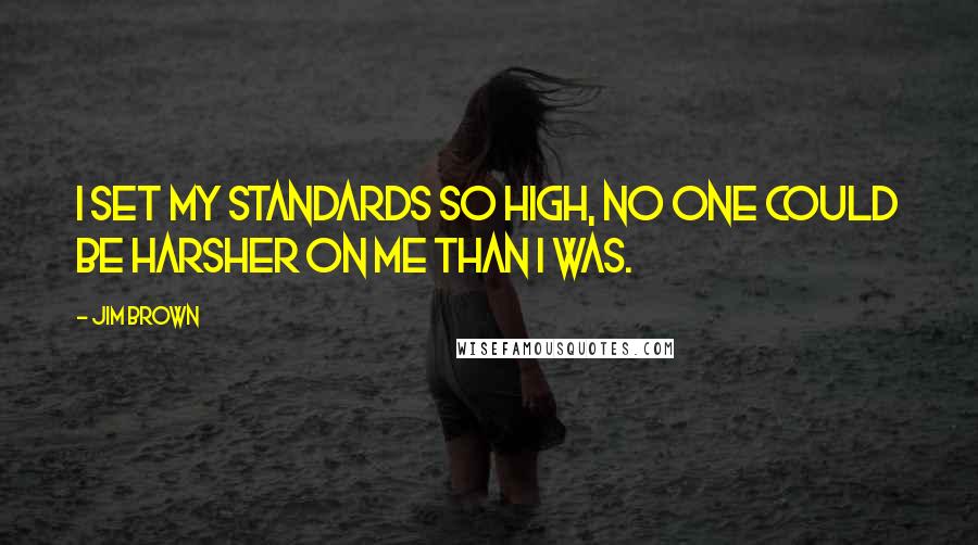 Jim Brown Quotes: I set my standards so high, no one could be harsher on me than I was.