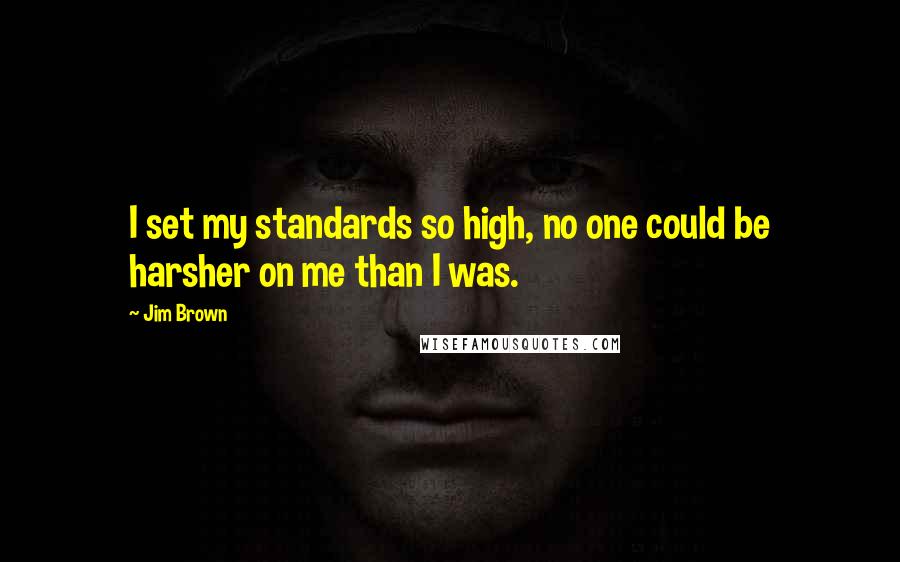 Jim Brown Quotes: I set my standards so high, no one could be harsher on me than I was.