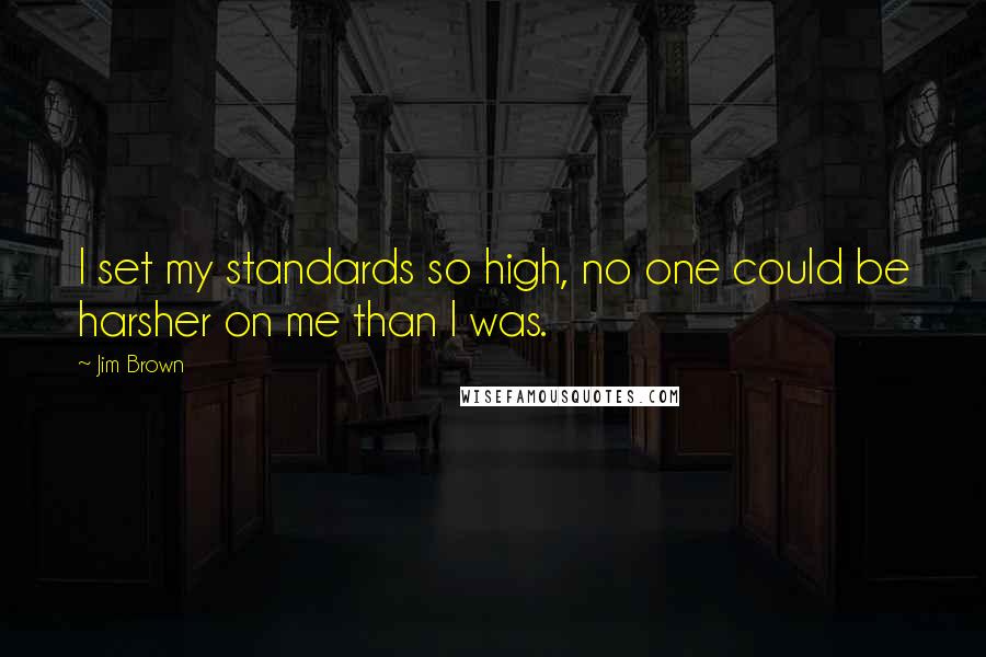 Jim Brown Quotes: I set my standards so high, no one could be harsher on me than I was.