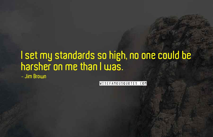 Jim Brown Quotes: I set my standards so high, no one could be harsher on me than I was.