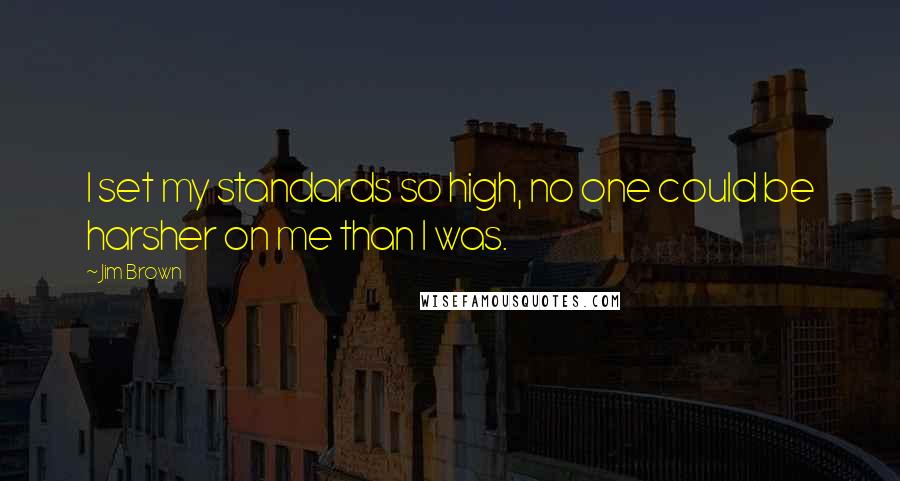 Jim Brown Quotes: I set my standards so high, no one could be harsher on me than I was.