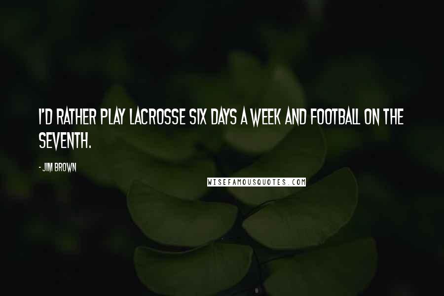 Jim Brown Quotes: I'd rather play lacrosse six days a week and football on the seventh.