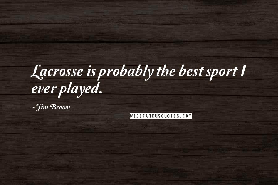 Jim Brown Quotes: Lacrosse is probably the best sport I ever played.