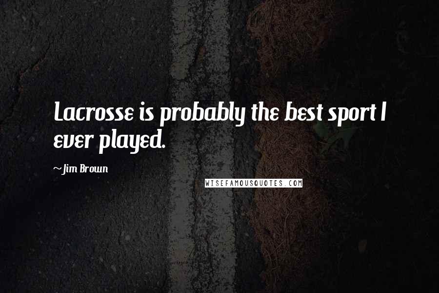 Jim Brown Quotes: Lacrosse is probably the best sport I ever played.