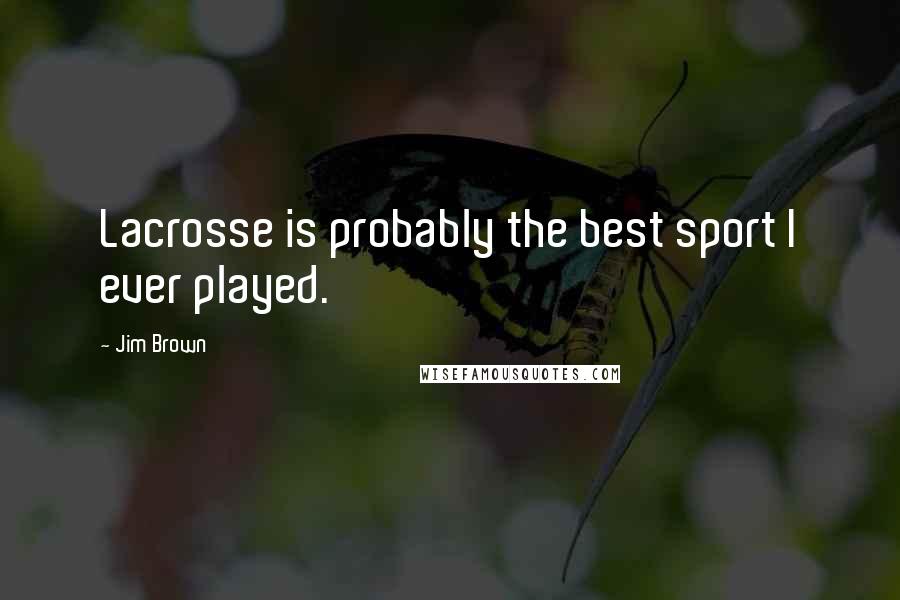 Jim Brown Quotes: Lacrosse is probably the best sport I ever played.