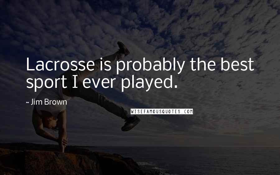 Jim Brown Quotes: Lacrosse is probably the best sport I ever played.