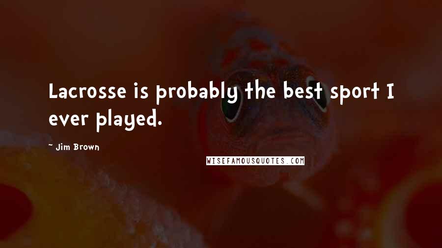 Jim Brown Quotes: Lacrosse is probably the best sport I ever played.