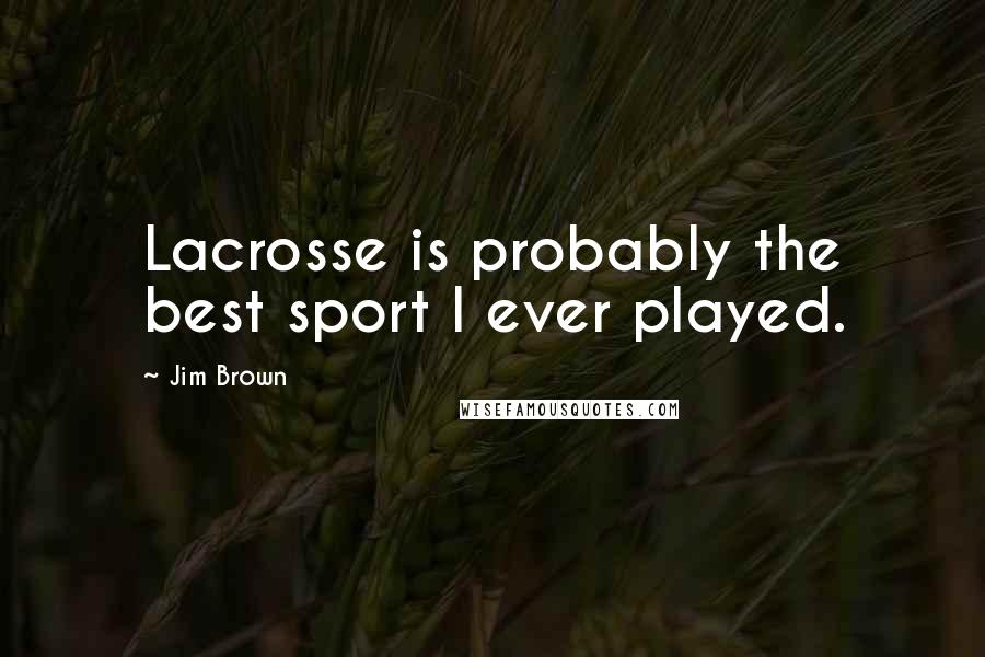 Jim Brown Quotes: Lacrosse is probably the best sport I ever played.