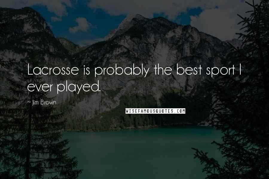 Jim Brown Quotes: Lacrosse is probably the best sport I ever played.