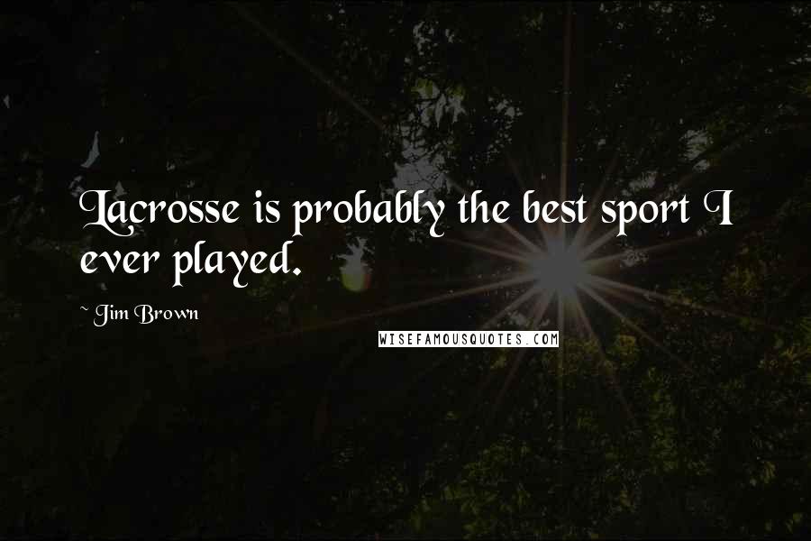 Jim Brown Quotes: Lacrosse is probably the best sport I ever played.