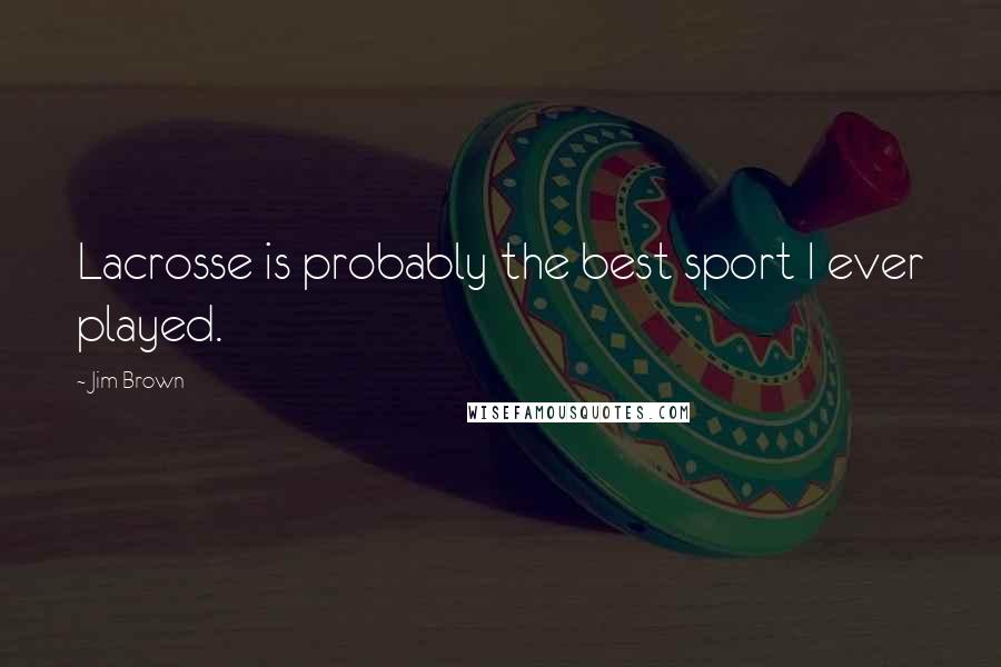 Jim Brown Quotes: Lacrosse is probably the best sport I ever played.