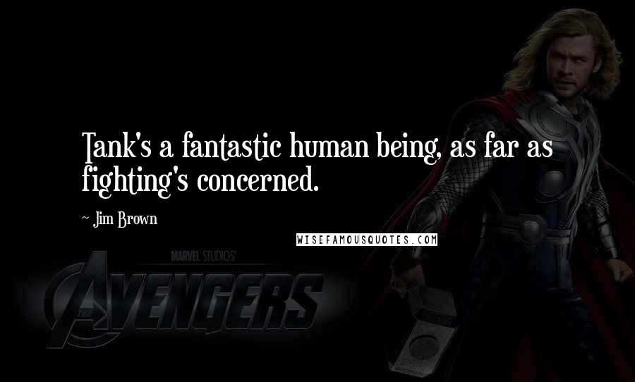 Jim Brown Quotes: Tank's a fantastic human being, as far as fighting's concerned.