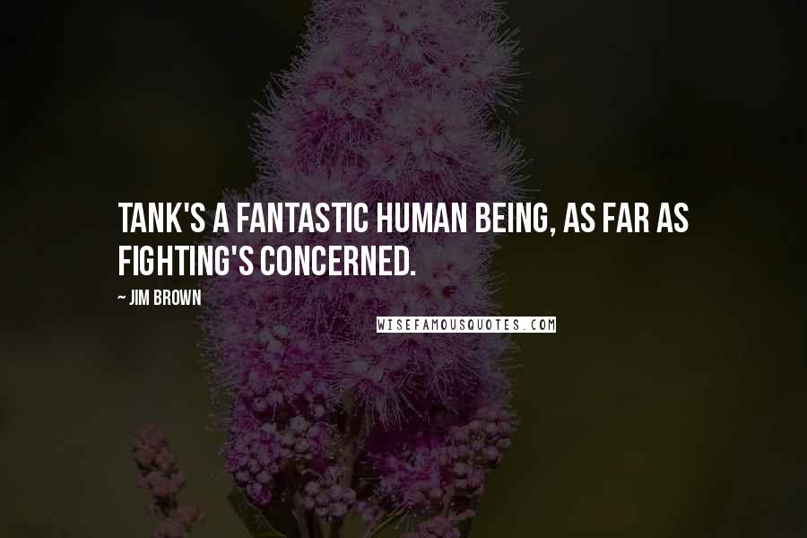 Jim Brown Quotes: Tank's a fantastic human being, as far as fighting's concerned.