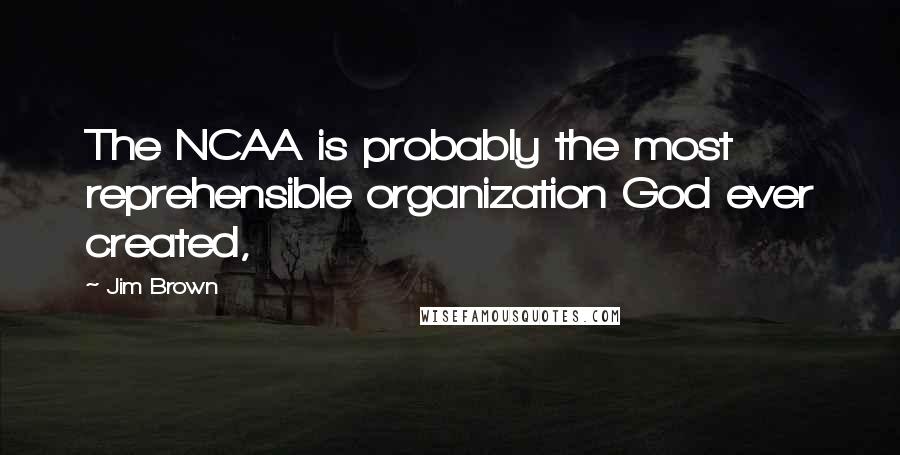 Jim Brown Quotes: The NCAA is probably the most reprehensible organization God ever created,