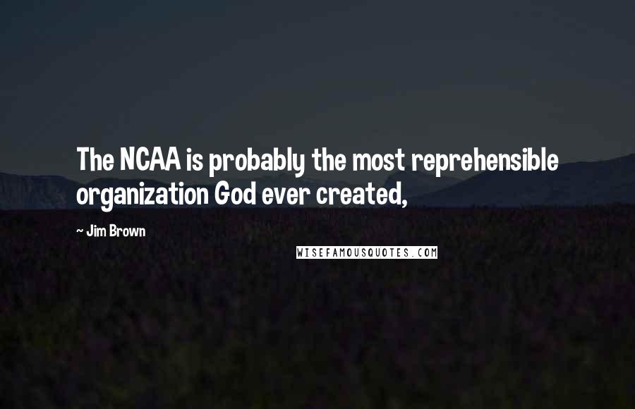 Jim Brown Quotes: The NCAA is probably the most reprehensible organization God ever created,