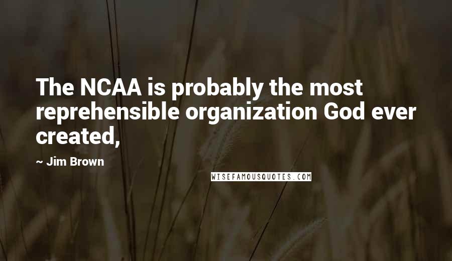 Jim Brown Quotes: The NCAA is probably the most reprehensible organization God ever created,