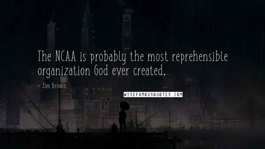 Jim Brown Quotes: The NCAA is probably the most reprehensible organization God ever created,