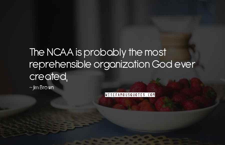 Jim Brown Quotes: The NCAA is probably the most reprehensible organization God ever created,