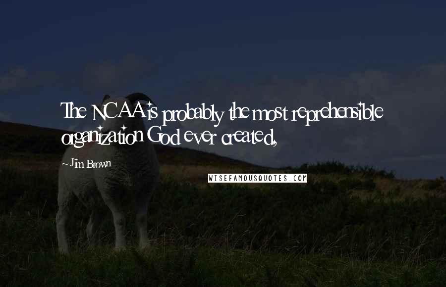 Jim Brown Quotes: The NCAA is probably the most reprehensible organization God ever created,