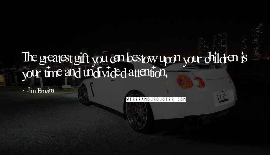 Jim Brozina Quotes: The greatest gift you can bestow upon your children is your time and undivided attention.