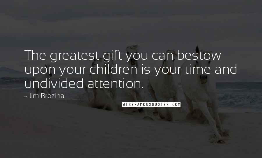 Jim Brozina Quotes: The greatest gift you can bestow upon your children is your time and undivided attention.