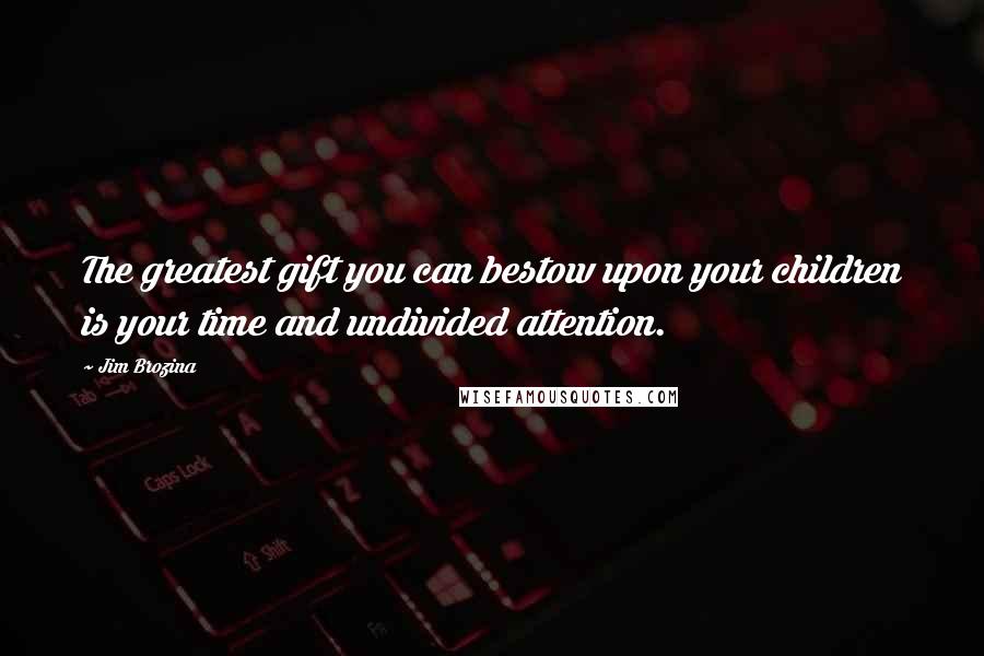 Jim Brozina Quotes: The greatest gift you can bestow upon your children is your time and undivided attention.