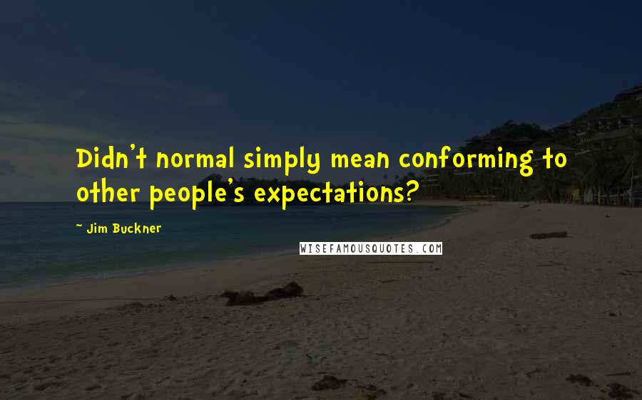 Jim Buckner Quotes: Didn't normal simply mean conforming to other people's expectations?