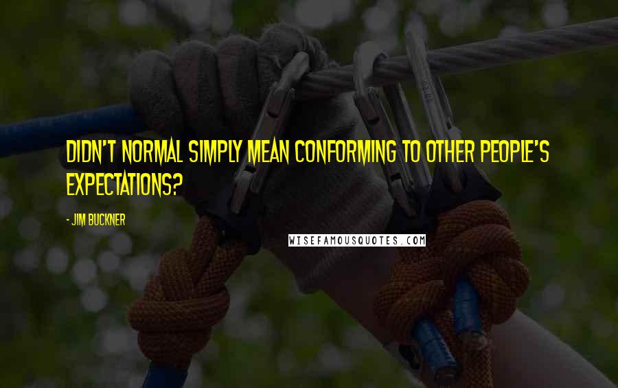 Jim Buckner Quotes: Didn't normal simply mean conforming to other people's expectations?