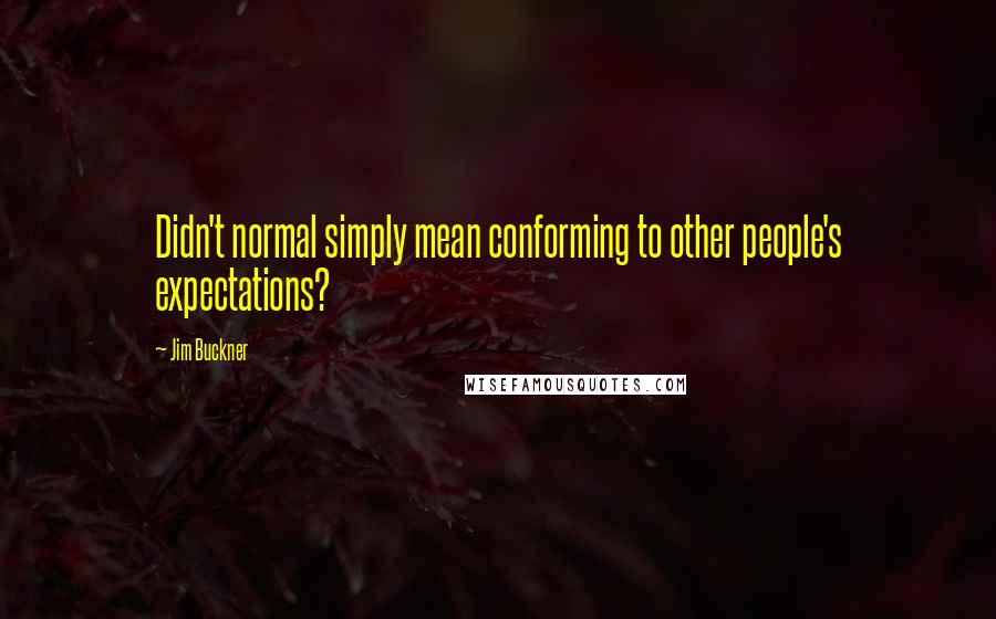 Jim Buckner Quotes: Didn't normal simply mean conforming to other people's expectations?