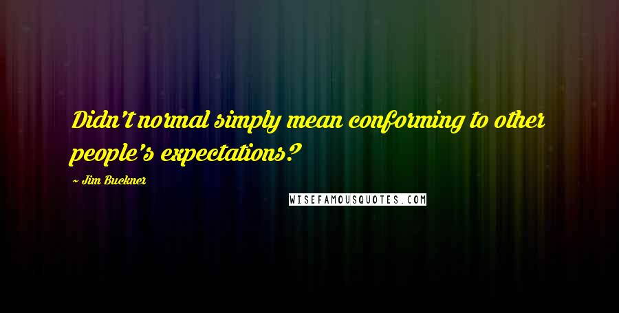 Jim Buckner Quotes: Didn't normal simply mean conforming to other people's expectations?