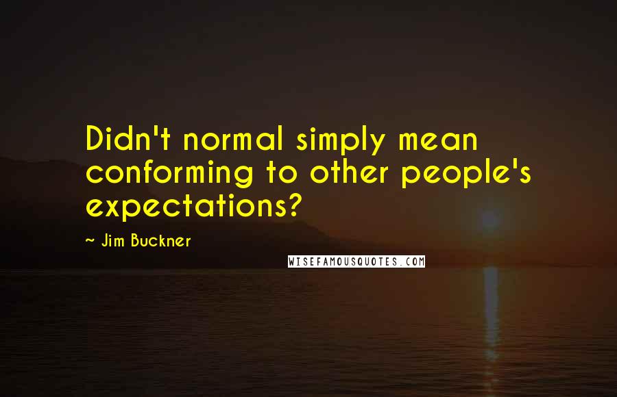 Jim Buckner Quotes: Didn't normal simply mean conforming to other people's expectations?