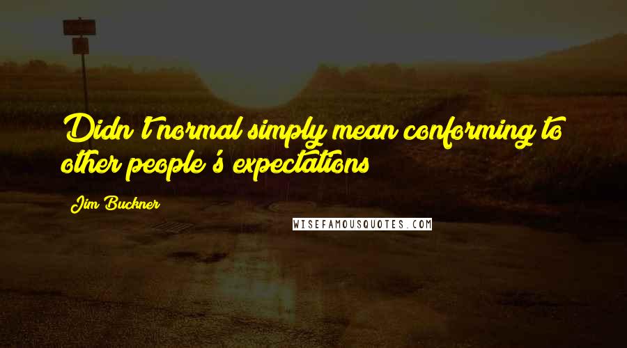 Jim Buckner Quotes: Didn't normal simply mean conforming to other people's expectations?