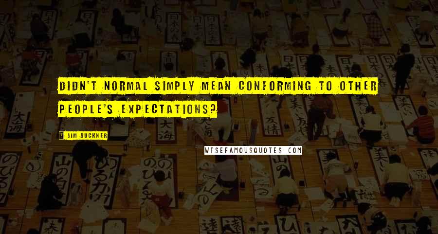 Jim Buckner Quotes: Didn't normal simply mean conforming to other people's expectations?