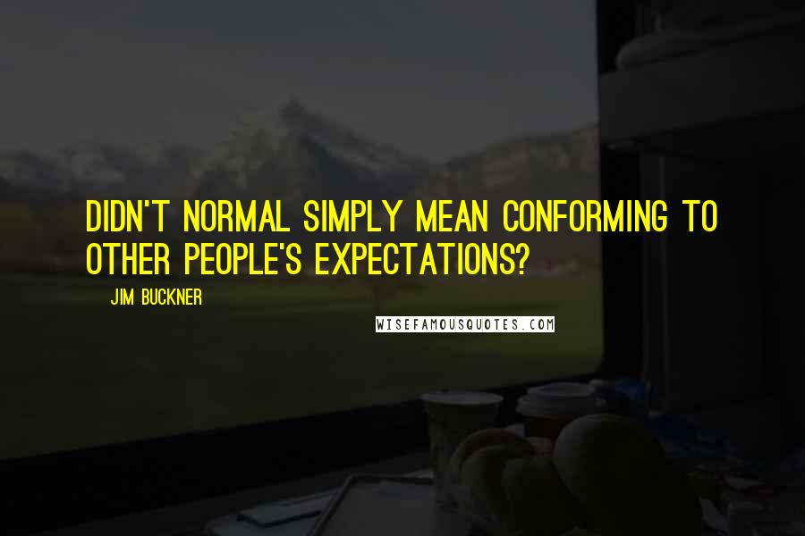 Jim Buckner Quotes: Didn't normal simply mean conforming to other people's expectations?