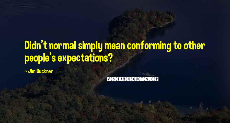 Jim Buckner Quotes: Didn't normal simply mean conforming to other people's expectations?