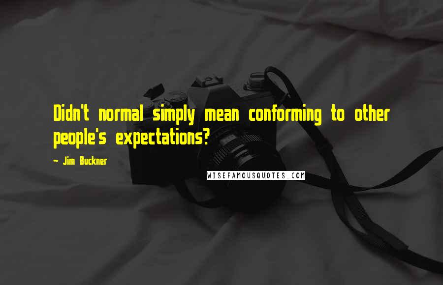 Jim Buckner Quotes: Didn't normal simply mean conforming to other people's expectations?