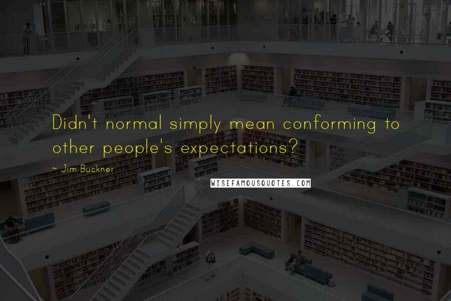 Jim Buckner Quotes: Didn't normal simply mean conforming to other people's expectations?