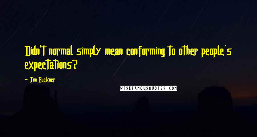 Jim Buckner Quotes: Didn't normal simply mean conforming to other people's expectations?