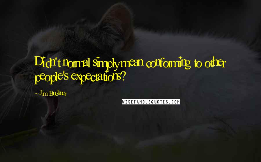 Jim Buckner Quotes: Didn't normal simply mean conforming to other people's expectations?