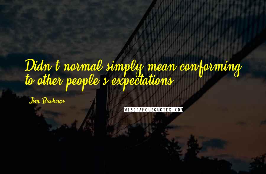 Jim Buckner Quotes: Didn't normal simply mean conforming to other people's expectations?