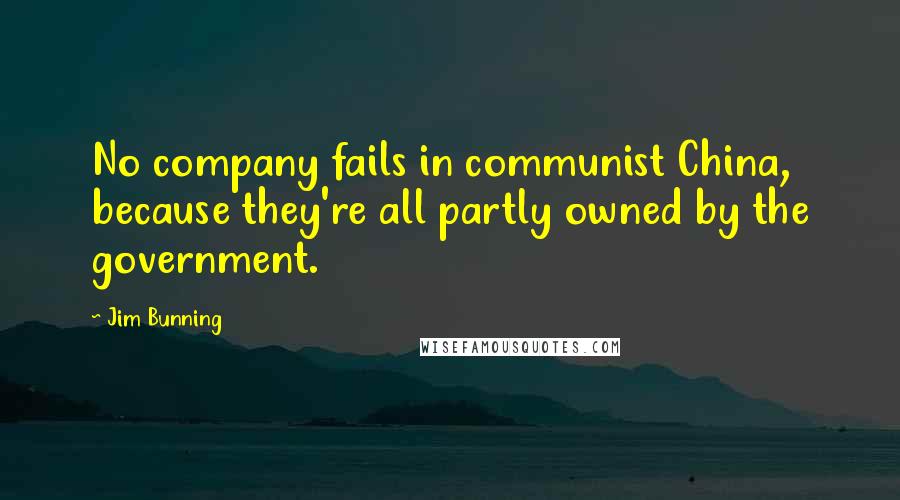 Jim Bunning Quotes: No company fails in communist China, because they're all partly owned by the government.